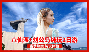 烟台八仙过海景区+威海刘公岛景区二日游【青岛发-烟威2日 八仙过海+火炬八街+小石岛+刘公岛2日游】