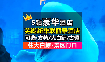 【官方大促】5钻豪华·芜湖新华联丽景酒店+鸠兹古镇/大白鲸海洋公园|2日多次入园+含早餐