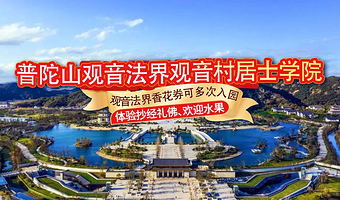 【周末不加价】普陀山观音法界观音村居士学院1晚或2晚+观音法界香花券2张+双人抄经礼佛1份+双人早餐+欢迎水果