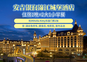 【酒店套餐】【主题豪华房】安吉银润锦江城堡酒店1晚+杭州Hello Kitty乐园(2大1小+2大1小早餐