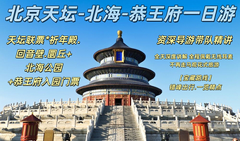 北京天坛公园+北海公园+恭王府一日游【资深精讲团5H深度精讲.带您畅游北京周边景点.全程佩戴无线耳机.含门票】